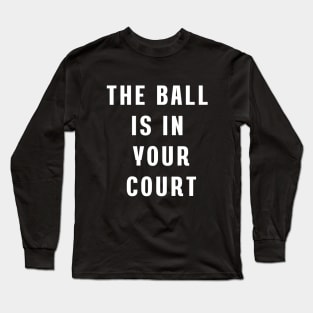 The ball is in your court Long Sleeve T-Shirt